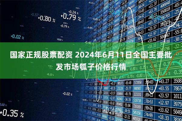 国家正规股票配资 2024年6月11日全国主要批发市场瓠子价格行情