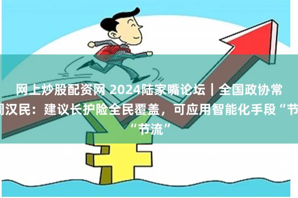 网上炒股配资网 2024陆家嘴论坛｜全国政协常委周汉民：建议