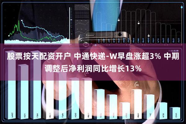 股票按天配资开户 中通快递-W早盘涨超3% 中期调整后净利润同比增长13%