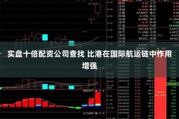 实盘十倍配资公司查找 比港在国际航运链中作用增强