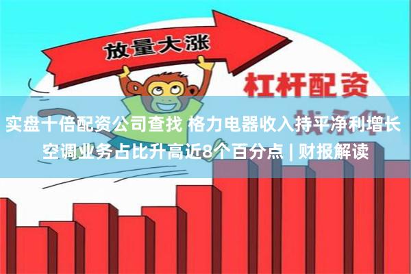 实盘十倍配资公司查找 格力电器收入持平净利增长 空调业务占比