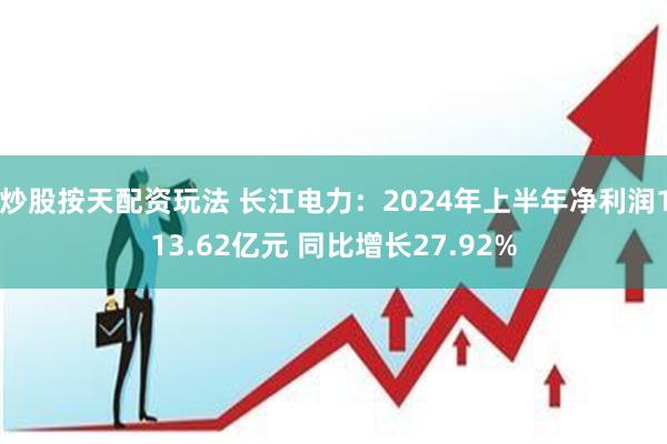 炒股按天配资玩法 长江电力：2024年上半年净利润113.62亿元 同比增长27.92%