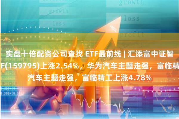 实盘十倍配资公司查找 ETF最前线 | 汇添富中证智能汽车主