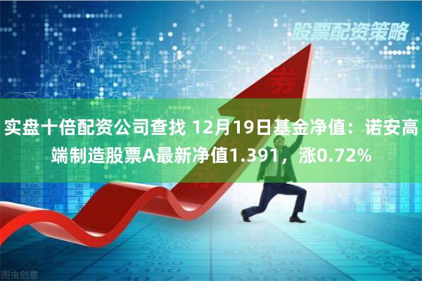 实盘十倍配资公司查找 12月19日基金净值：诺安高端制造股票