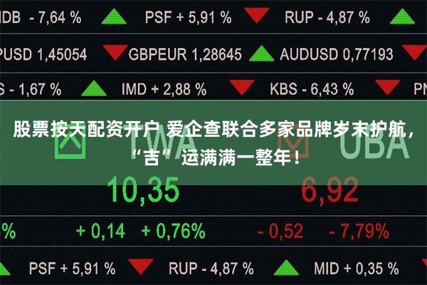 股票按天配资开户 爱企查联合多家品牌岁末护航，“吉” 运满满