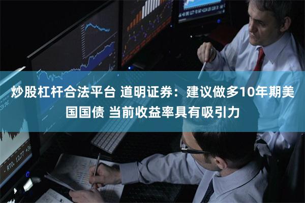 炒股杠杆合法平台 道明证券：建议做多10年期美国国债 当前收