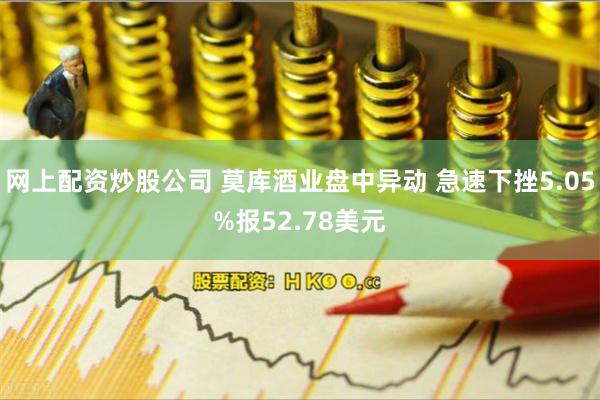 网上配资炒股公司 莫库酒业盘中异动 急速下挫5.05%报52