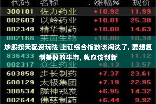 炒股按天配资玩法 上证综合指数该淘汰了, 要想复制美股的牛市, 就应该创新