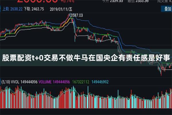 股票配资t+0交易不做牛马在国央企有责任感是好事