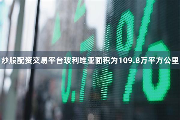 炒股配资交易平台玻利维亚面积为109.8万平方公里