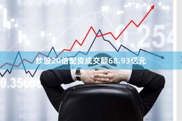炒股20倍配资成交额68.93亿元