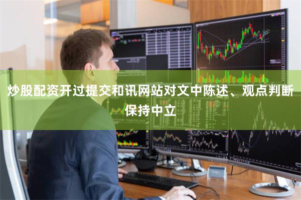 炒股配资开过提交和讯网站对文中陈述、观点判断保持中立