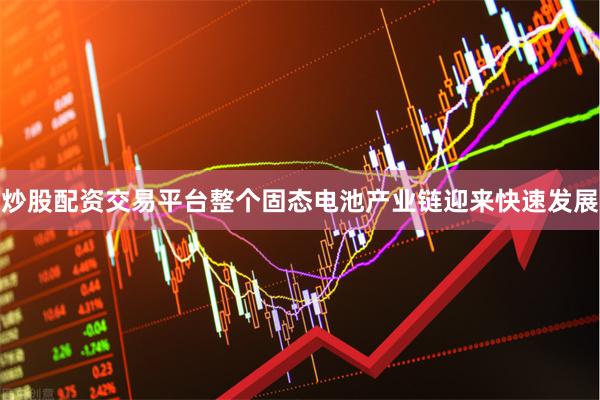 炒股配资交易平台整个固态电池产业链迎来快速发展