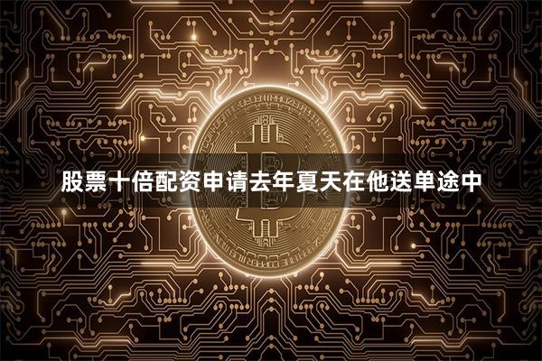 股票十倍配资申请去年夏天在他送单途中